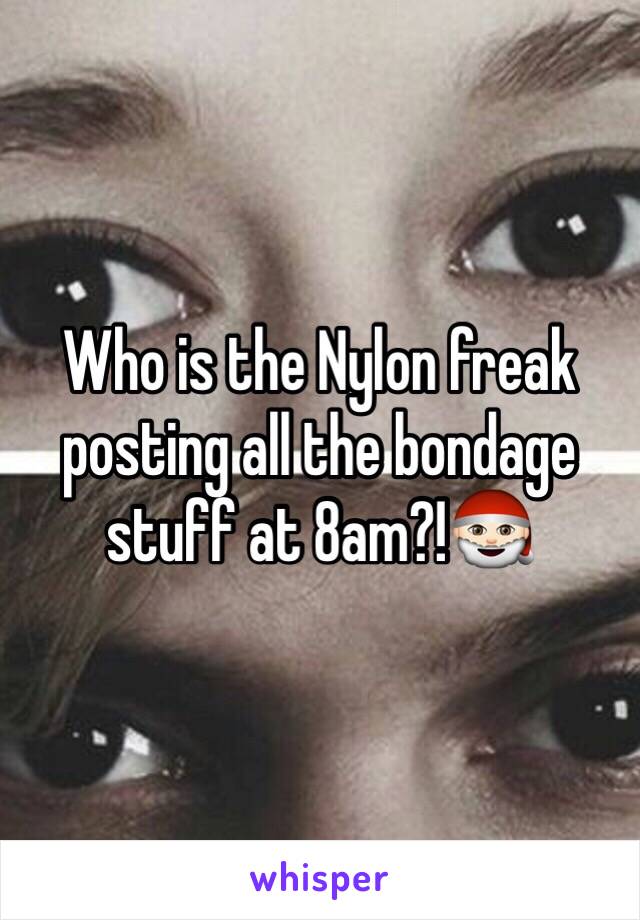 Who is the Nylon freak posting all the bondage stuff at 8am?!🎅🏻