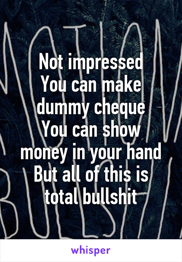 Not impressed
You can make dummy cheque
You can show money in your hand
But all of this is total bullshit