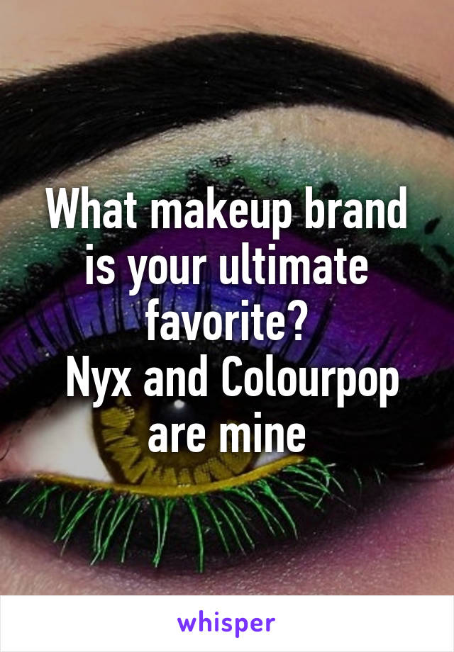 What makeup brand is your ultimate favorite?
 Nyx and Colourpop are mine