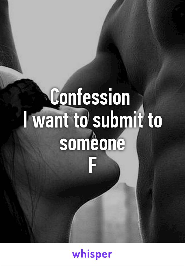 Confession 
I want to submit to someone
F