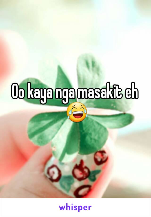 Oo kaya nga masakit eh 😂