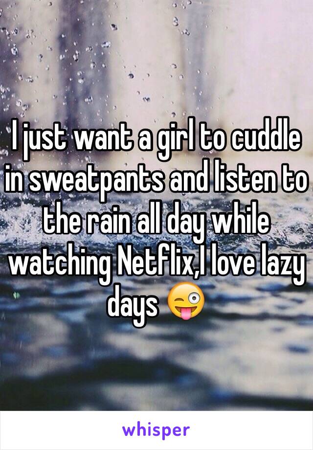 I just want a girl to cuddle in sweatpants and listen to the rain all day while watching Netflix,I love lazy days 😜