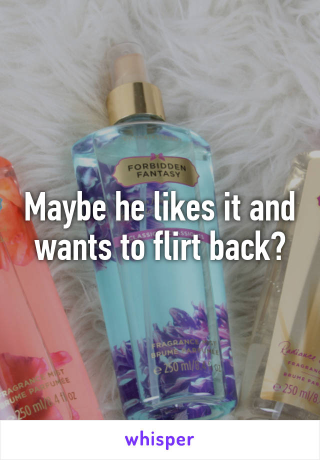 Maybe he likes it and wants to flirt back?