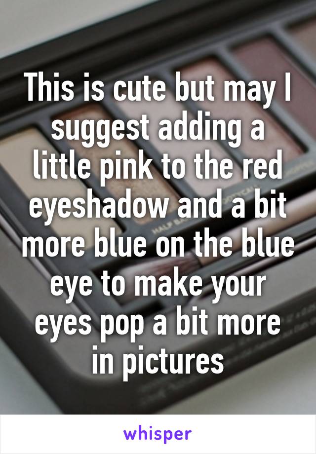 This is cute but may I suggest adding a little pink to the red eyeshadow and a bit more blue on the blue eye to make your eyes pop a bit more in pictures