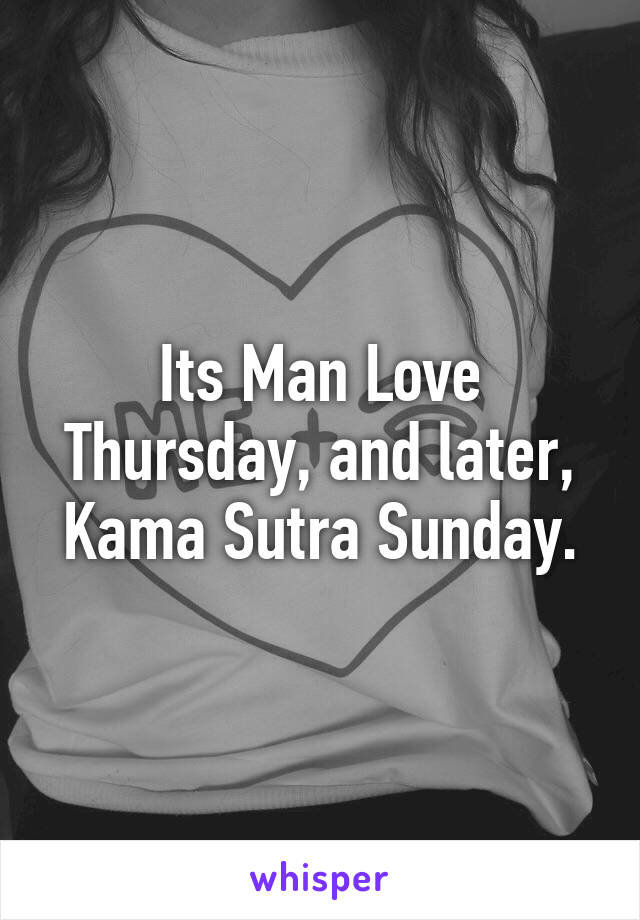 Its Man Love Thursday, and later, Kama Sutra Sunday.