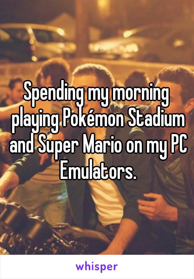 Spending my morning playing Pokémon Stadium and Super Mario on my PC Emulators.