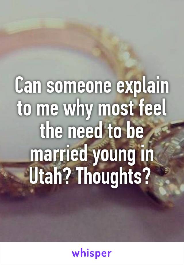 Can someone explain to me why most feel the need to be married young in Utah? Thoughts? 