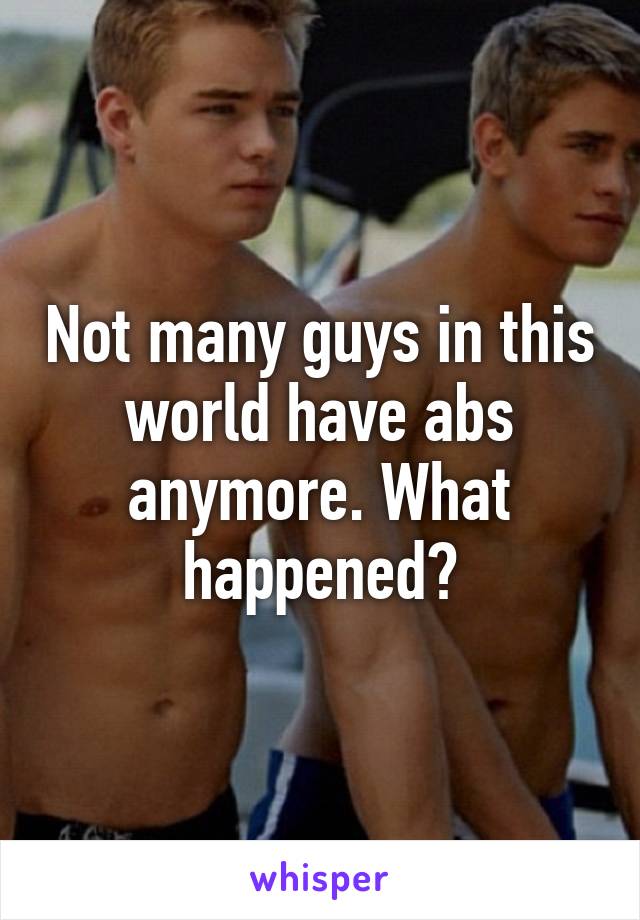 Not many guys in this world have abs anymore. What happened?