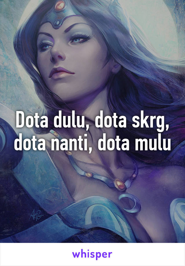 Dota dulu, dota skrg, dota nanti, dota mulu