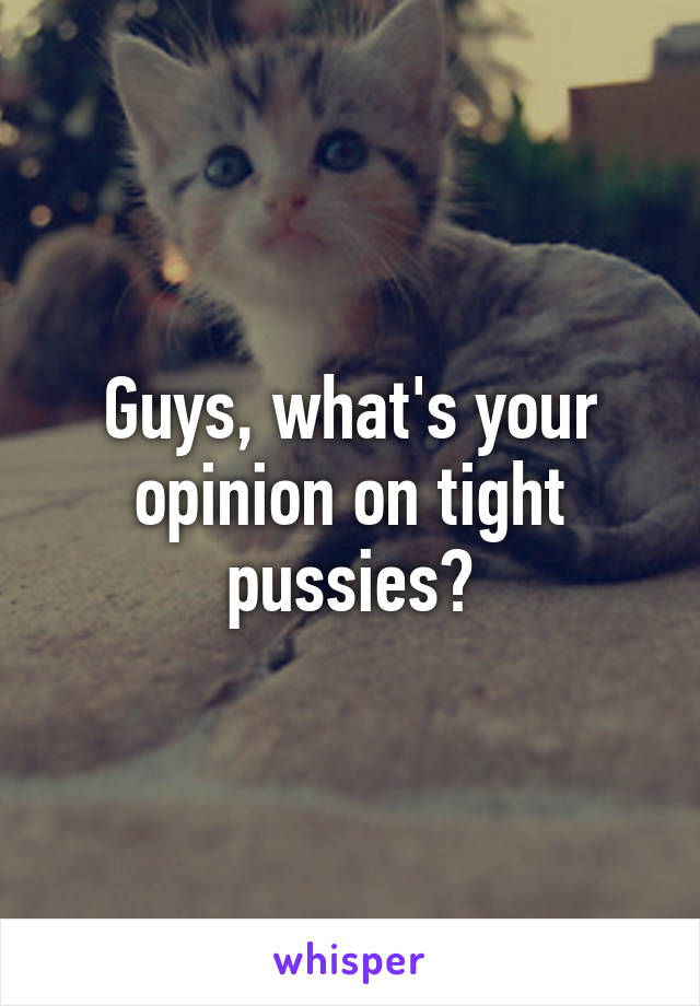 Guys, what's your opinion on tight pussies?