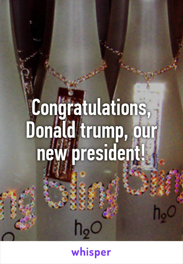 Congratulations, Donald trump, our new president!