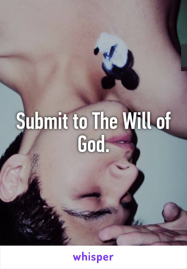 Submit to The Will of God.