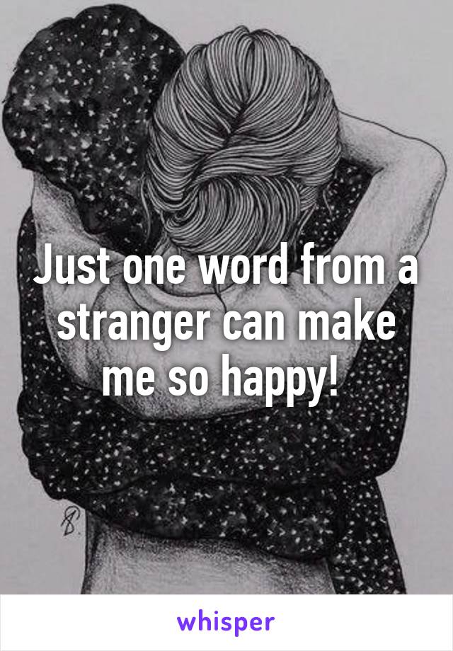 Just one word from a stranger can make me so happy! 