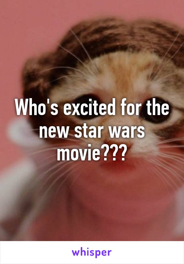 Who's excited for the new star wars movie???