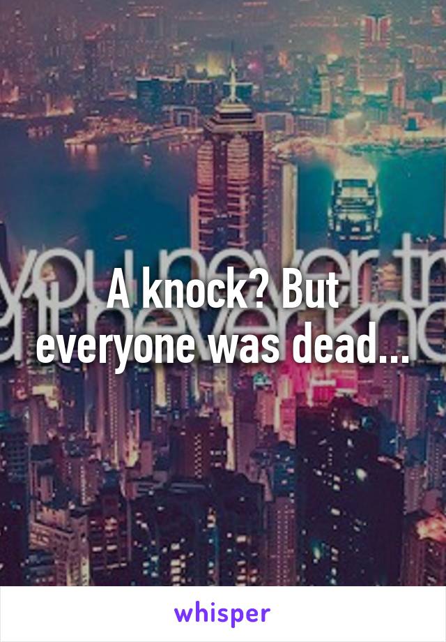 A knock? But everyone was dead...