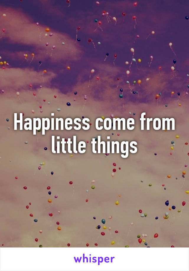 Happiness come from little things