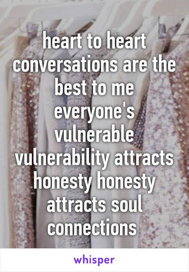 heart to heart conversations are the best to me everyone's vulnerable vulnerability attracts honesty honesty attracts soul connections 