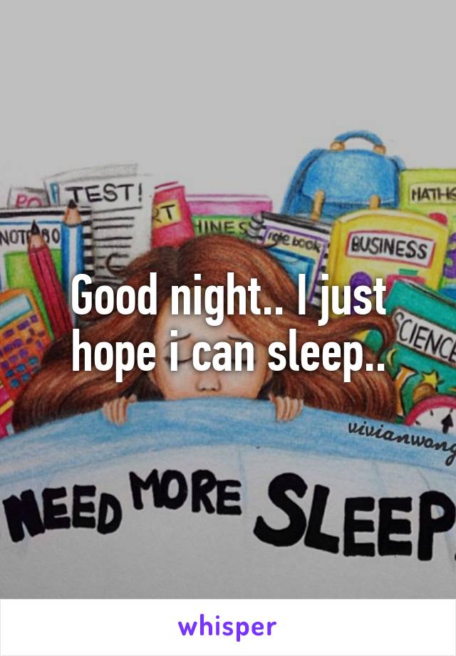 Good night.. I just hope i can sleep..