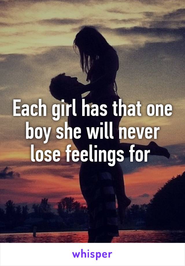 Each girl has that one boy she will never lose feelings for 