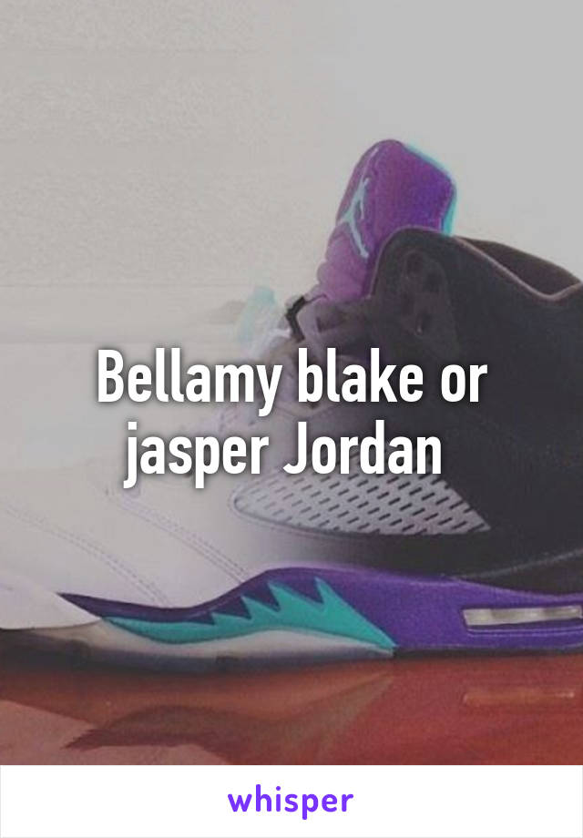 Bellamy blake or jasper Jordan 