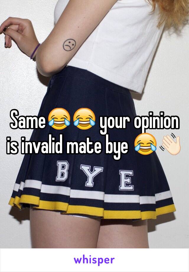 Same😂😂 your opinion is invalid mate bye 😂👋🏻