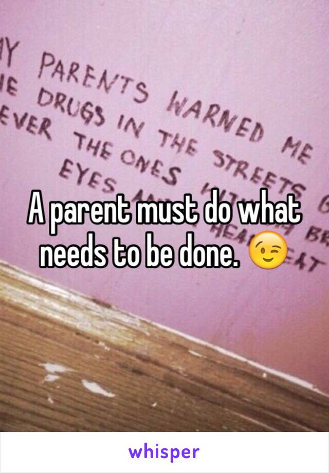 A parent must do what needs to be done. 😉