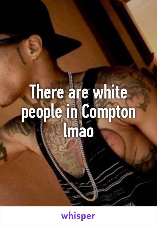 There are white people in Compton lmao