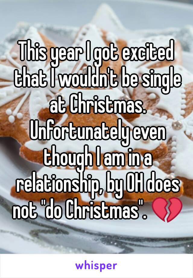 This year I got excited that I wouldn't be single at Christmas. Unfortunately even though I am in a relationship, by OH does not "do Christmas". 💔