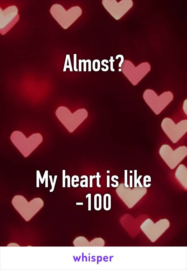 Almost?




My heart is like -100