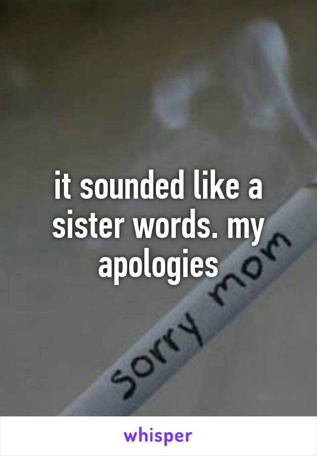 it sounded like a sister words. my apologies