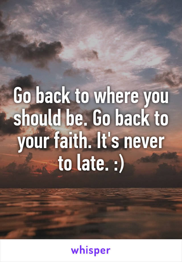 Go back to where you should be. Go back to your faith. It's never to late. :)