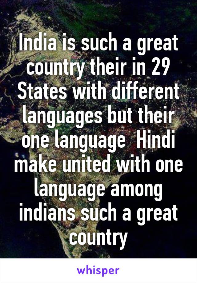 India is such a great country their in 29 States with different languages but their one language  Hindi make united with one language among indians such a great country