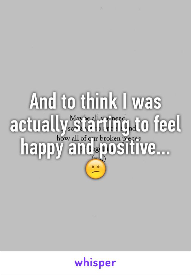 And to think I was actually starting to feel happy and positive...
😕