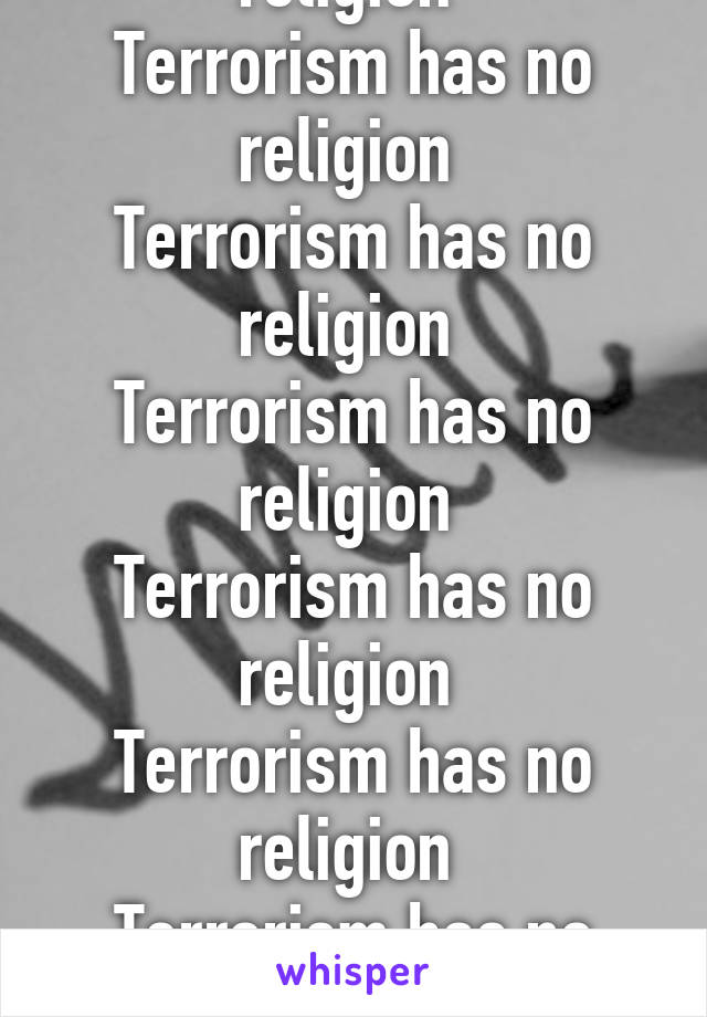 Terrorism has no religion 
Terrorism has no religion 
Terrorism has no religion 
Terrorism has no religion 
Terrorism has no religion 
Terrorism has no religion 
Terrorism has no religion 
