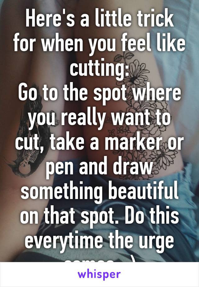 Here's a little trick for when you feel like cutting:
Go to the spot where you really want to cut, take a marker or pen and draw something beautiful on that spot. Do this everytime the urge comes. :)