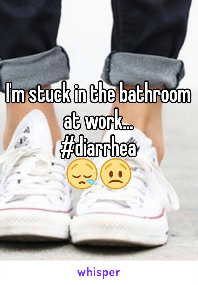 I'm stuck in the bathroom
 at work... 
#diarrhea
😪😟