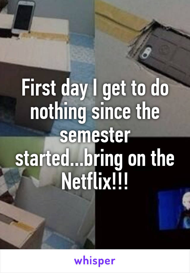 First day I get to do nothing since the semester started...bring on the Netflix!!!