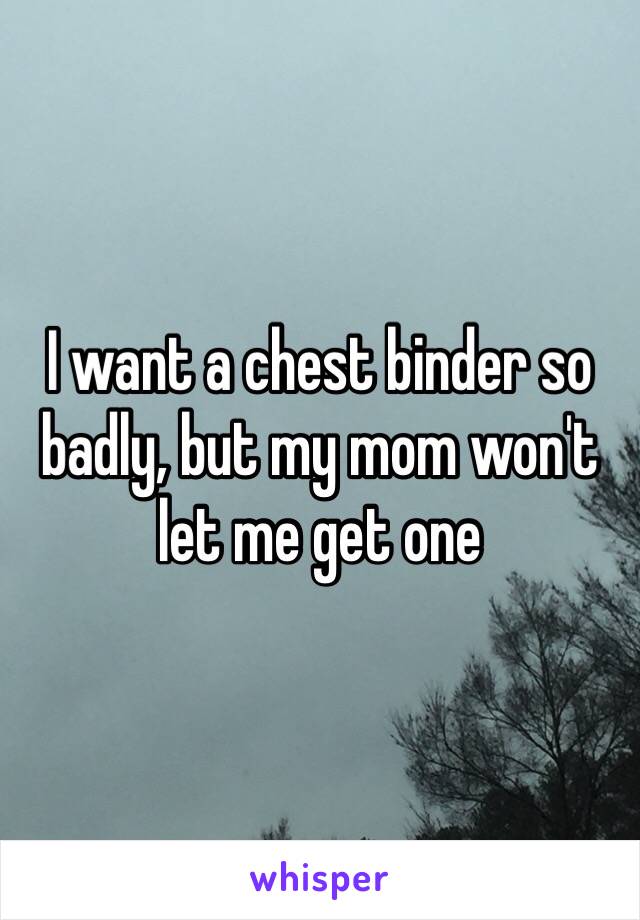 I want a chest binder so badly, but my mom won't let me get one