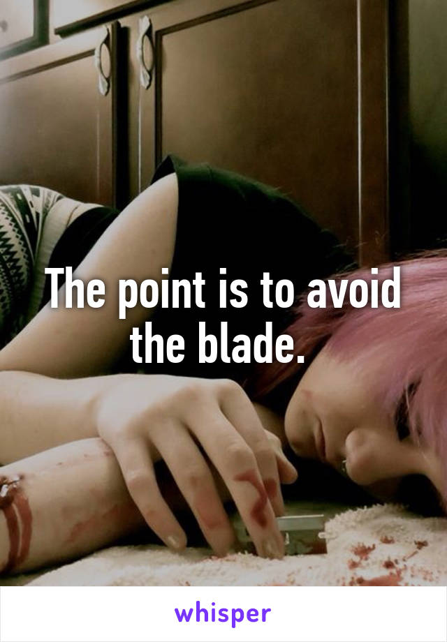 The point is to avoid the blade. 