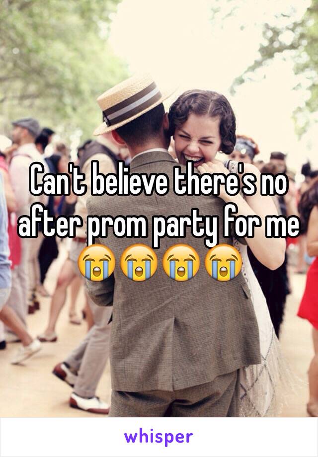 Can't believe there's no after prom party for me 😭😭😭😭