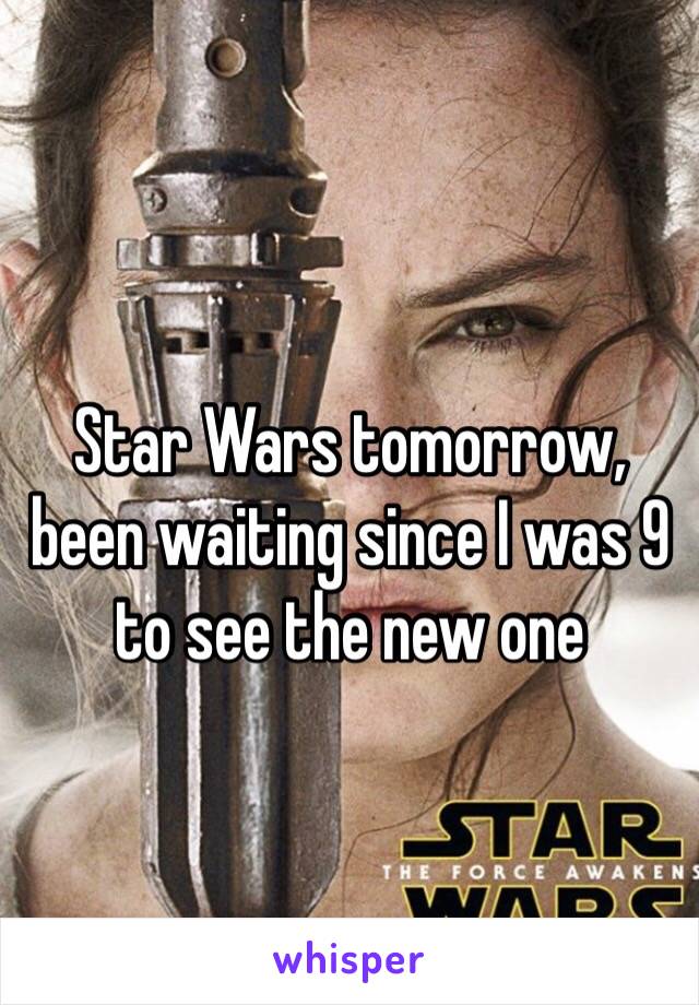 Star Wars tomorrow, been waiting since I was 9 to see the new one