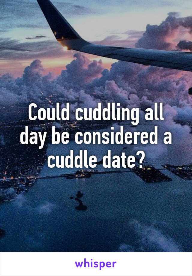 Could cuddling all day be considered a cuddle date?