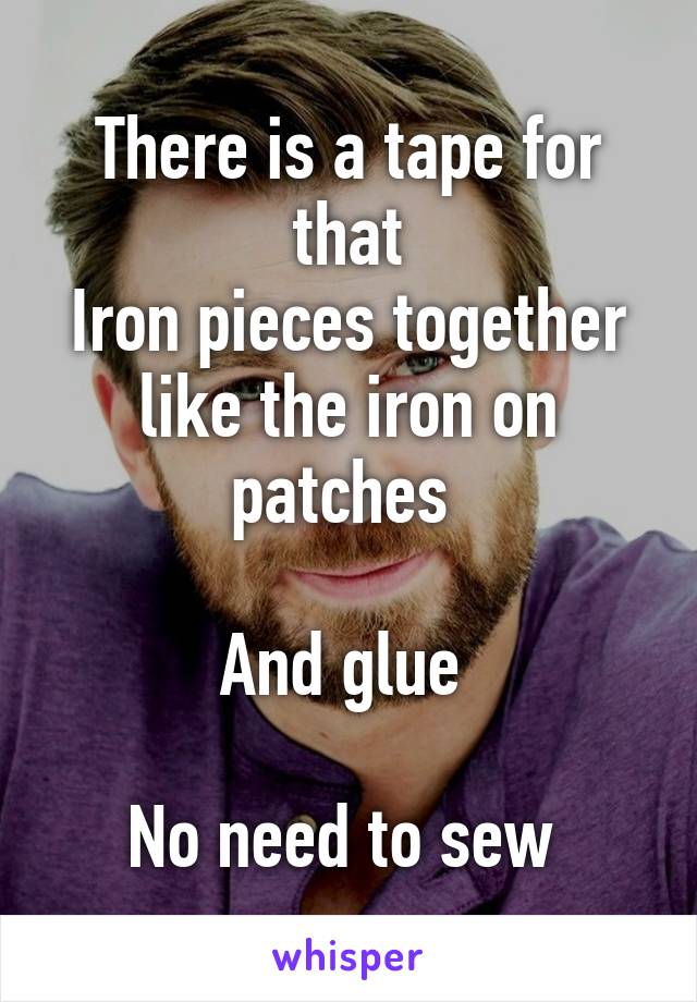 There is a tape for that
Iron pieces together like the iron on patches 

And glue 

No need to sew 