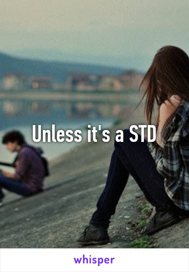 Unless it's a STD