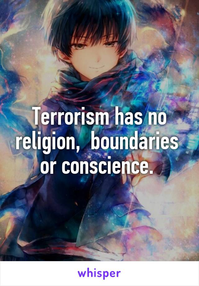 Terrorism has no religion,  boundaries  or conscience. 