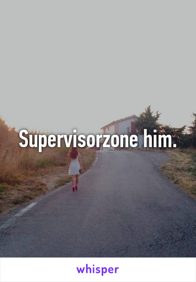 Supervisorzone him.