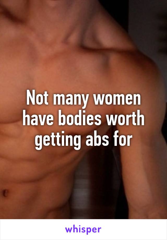 Not many women have bodies worth getting abs for