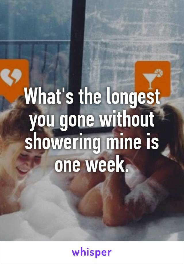 What's the longest you gone without showering mine is one week.