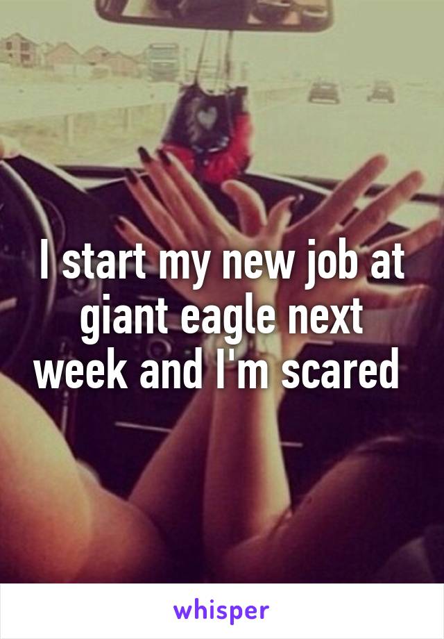 I start my new job at giant eagle next week and I'm scared 