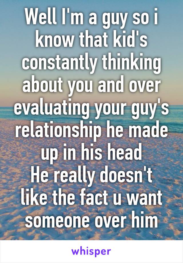 Well I'm a guy so i know that kid's constantly thinking about you and over evaluating your guy's relationship he made up in his head
He really doesn't like the fact u want someone over him
